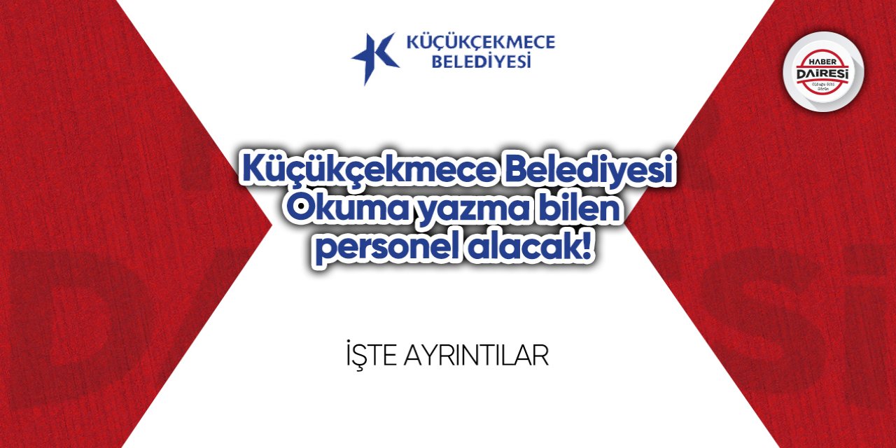 Okuma yazma bilen personel alacak! Küçükçekmece Belediyesi personel alımı 2023