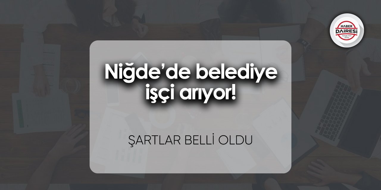 Niğde’de belediye işçi arıyor! Şartlar belli oldu