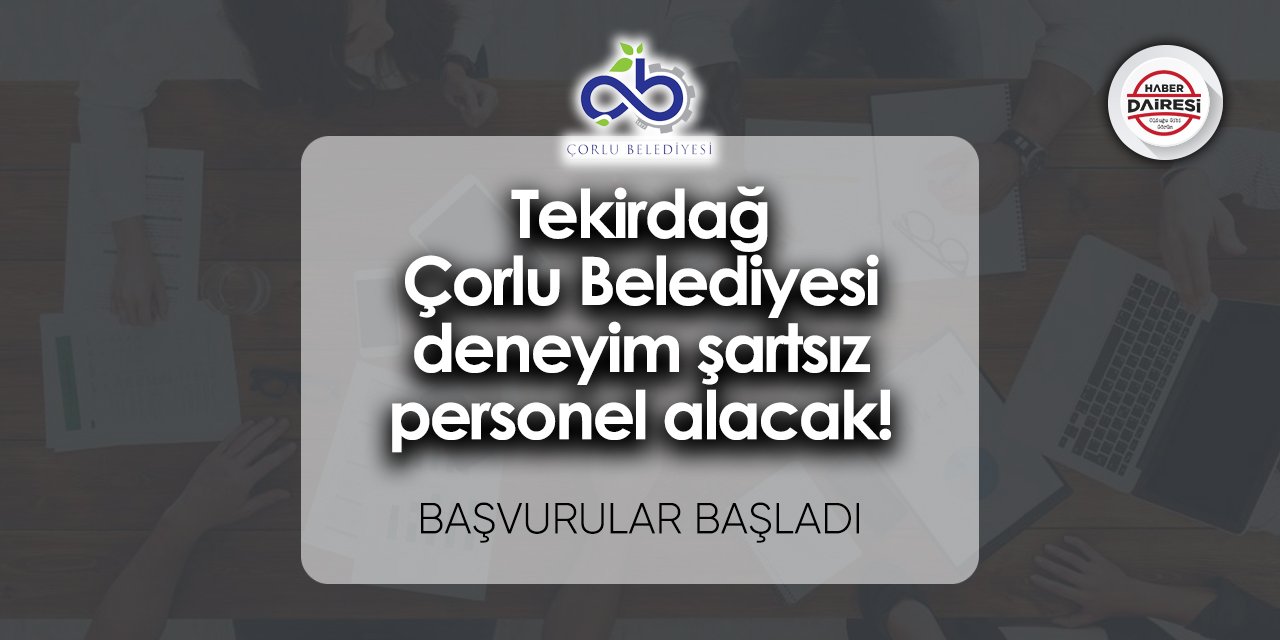 Çorlu Belediyesi deneyim şartsız personel alacak! Başvurular başladı