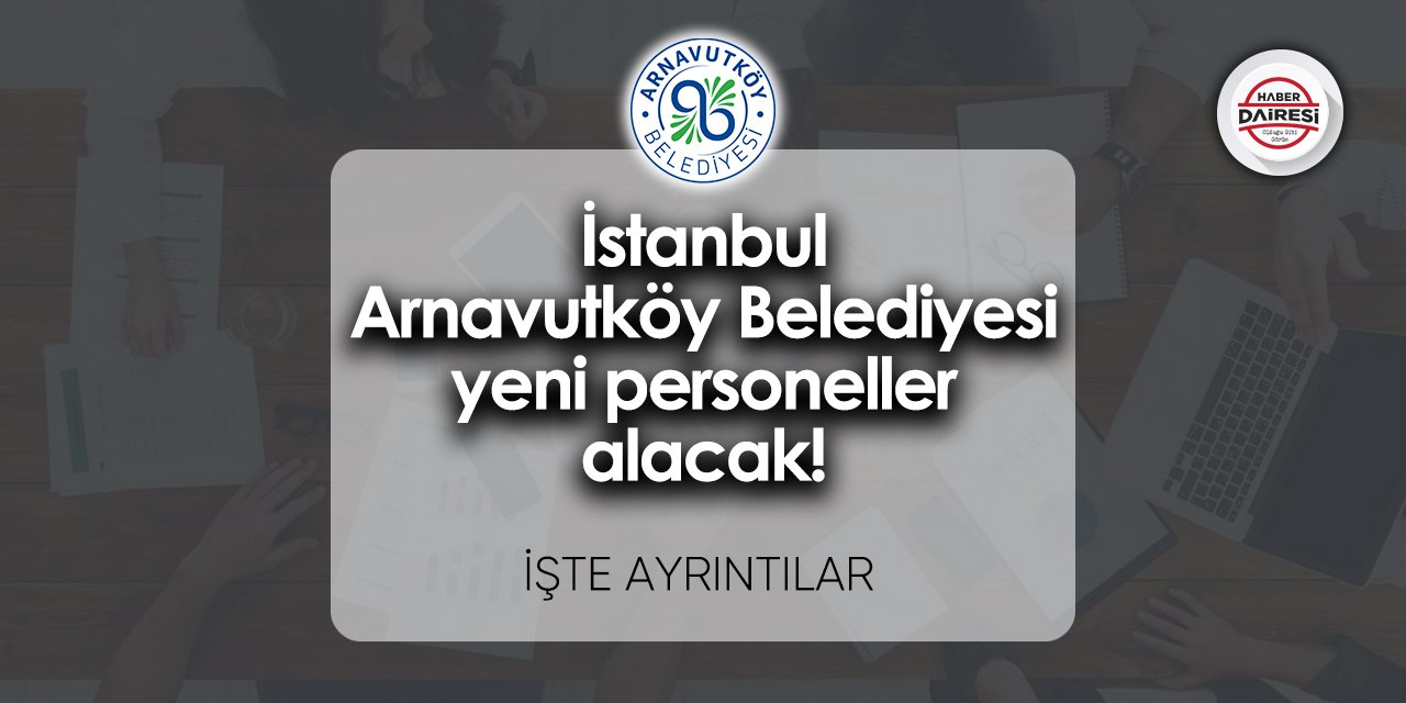 Yeni personeller alacak! İstanbul Arnavutköy Belediyesi personel alımı 2023