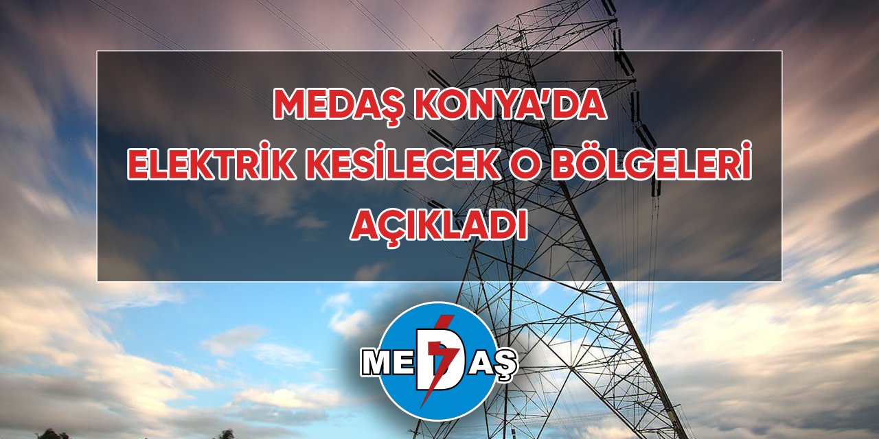 MEDAŞ, Konya’da elektrik kesilecek o bölgeleri açıkladı