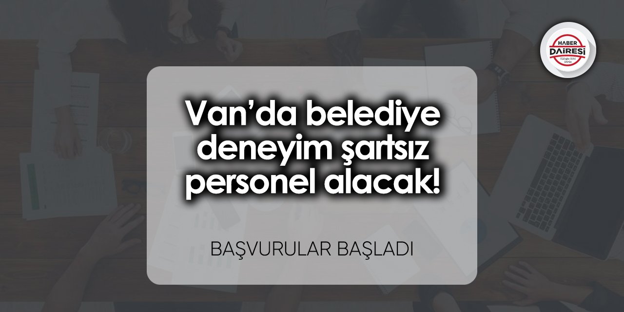 Van’da belediye deneyim şartsız personel alacak! Başvurular başladı