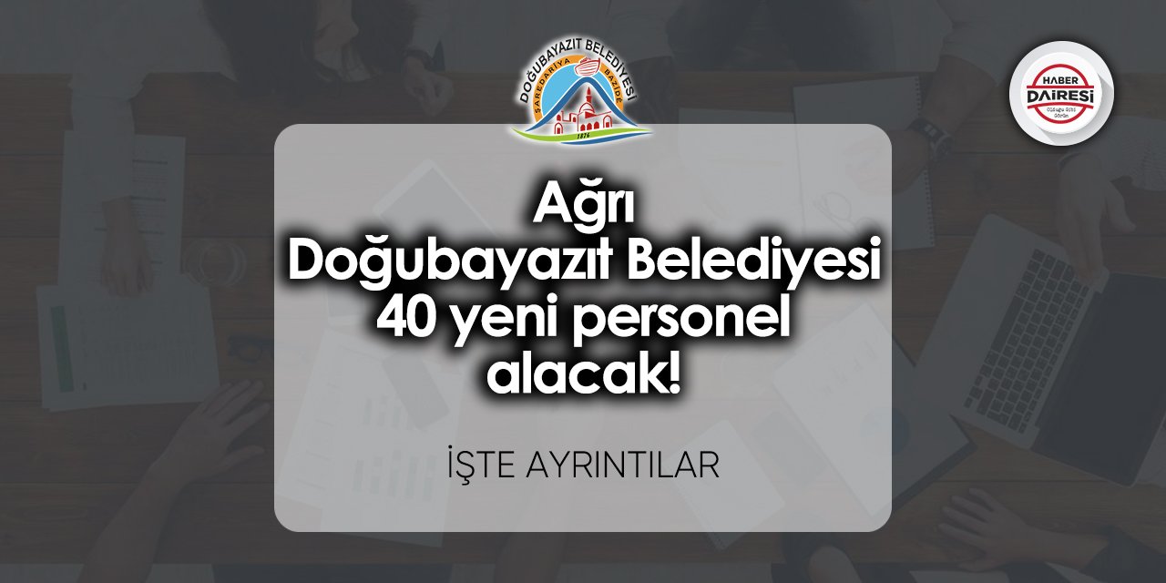 Ağrı Doğubayazıt Belediyesi 40 yeni personel alacak! Başvurular başladı