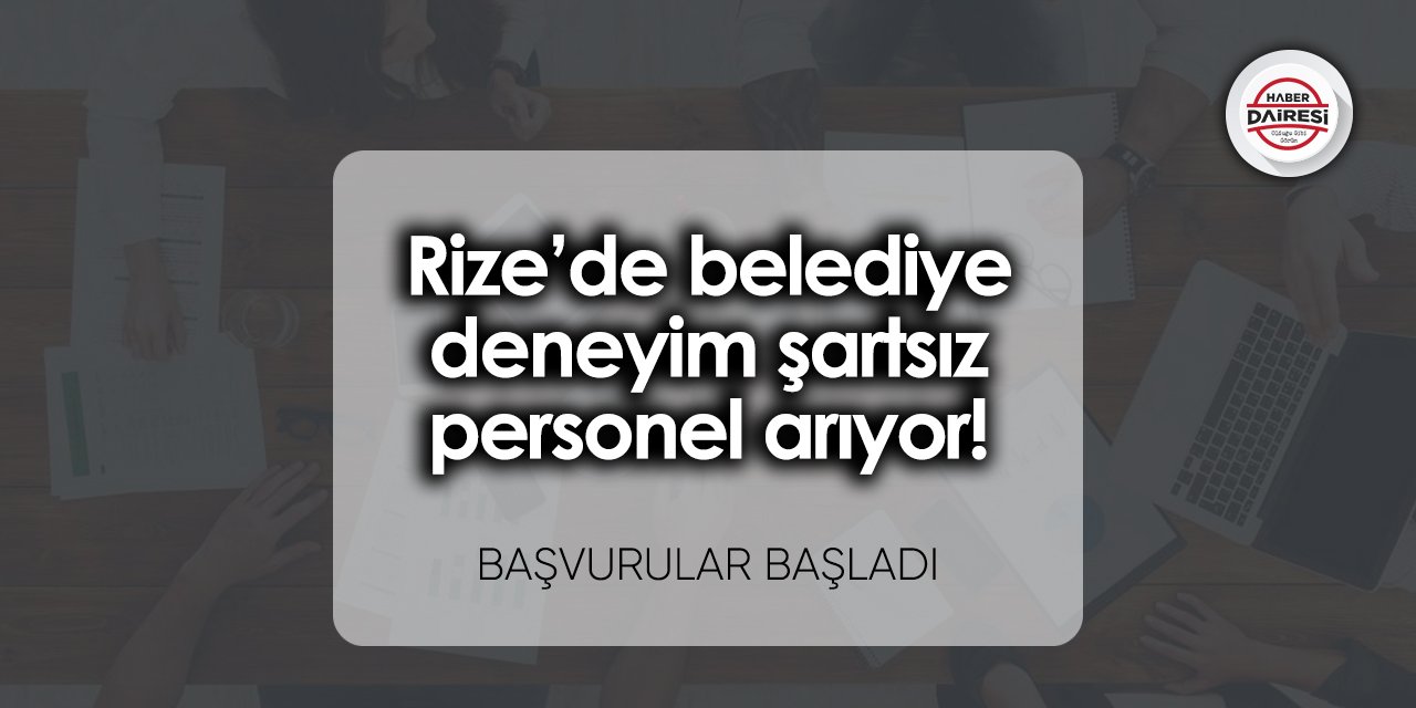 Rize’de belediye deneyim şartsız personel arıyor! Başvurular başladı