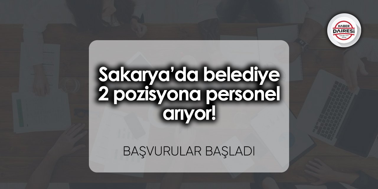 Sakarya’da belediye 2 pozisyona personel arıyor! Başvurular başladı