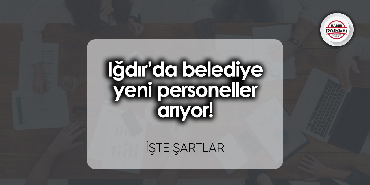 Iğdır’da belediye yeni personeller arıyor! Başvurular başladı