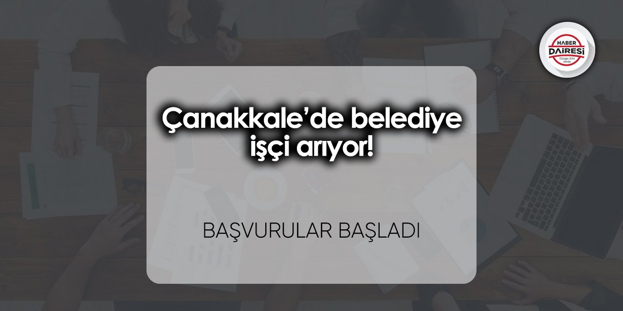 Çanakkale’de belediye işçi arıyor! Başvurular başladı