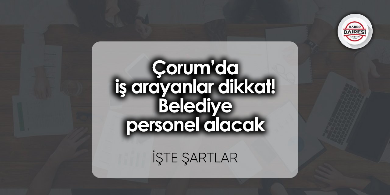 Çorum’da iş arayanlar dikkat! Belediye personel alacak