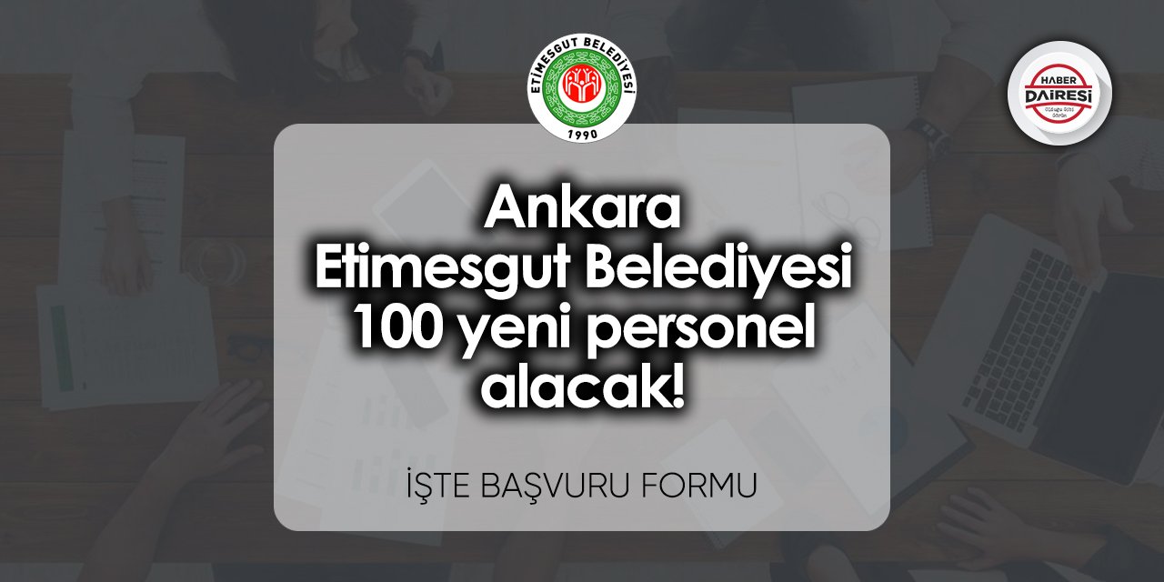 Ankara Etimesgut Belediyesi 100 yeni personel alacak! İşte başvuru formu