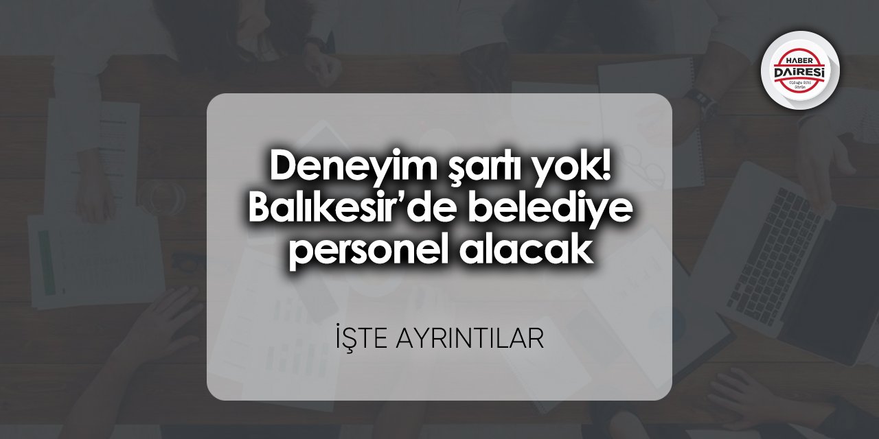 Deneyim şartı yok! Balıkesir’de belediye personel alacak