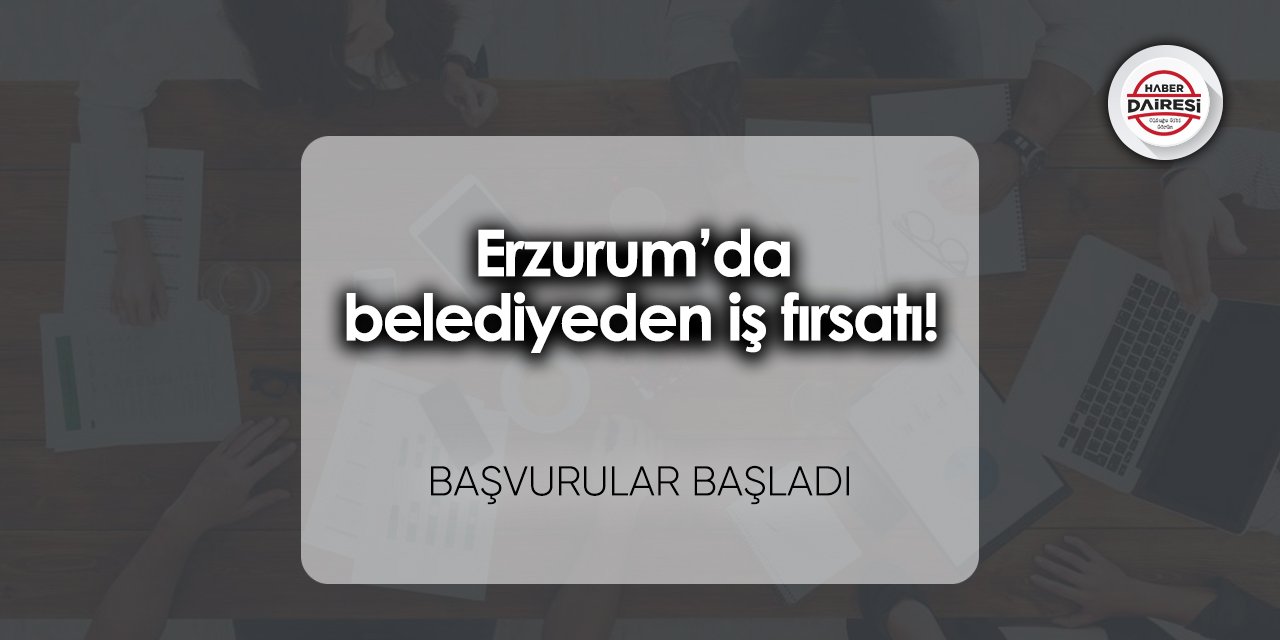 Erzurum’da belediyeden iş fırsatı! Belediye personel alacak