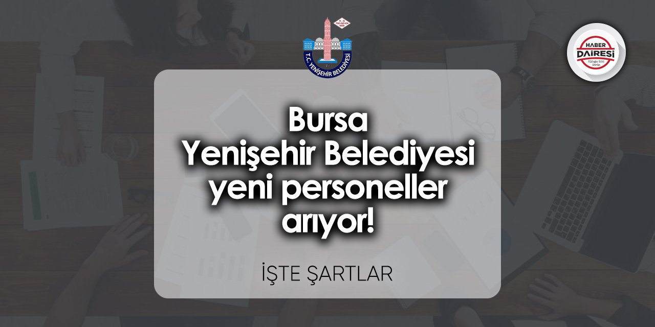 Bursa Yenişehir Belediyesi yeni personeller arıyor! Başvurular başladı