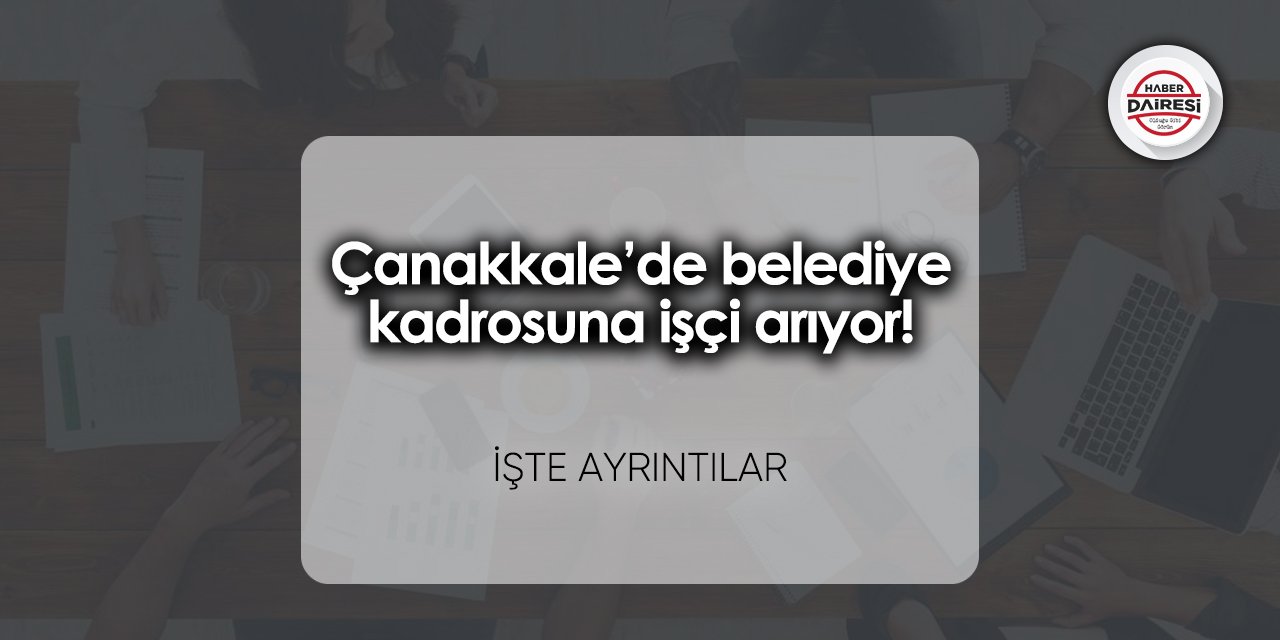 Çanakkale’de belediye kadrosuna işçi arıyor! Başvurular başladı