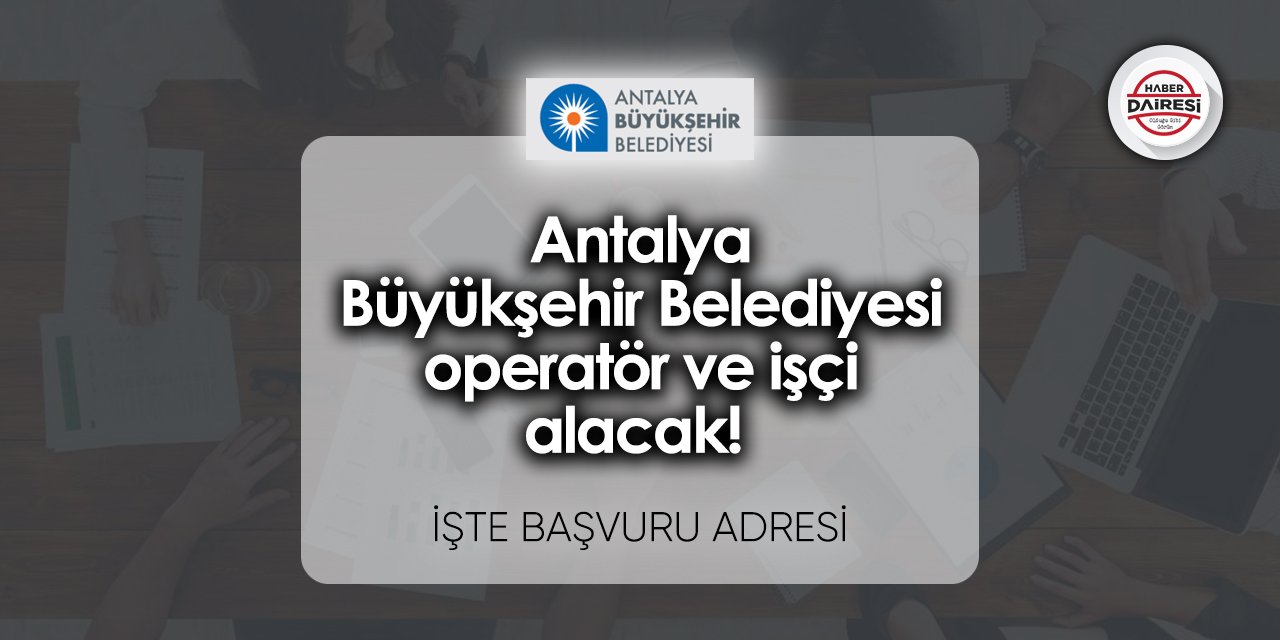 Operatör ve işçi alacak! Antalya Büyükşehir Belediyesi personel alımı 2023