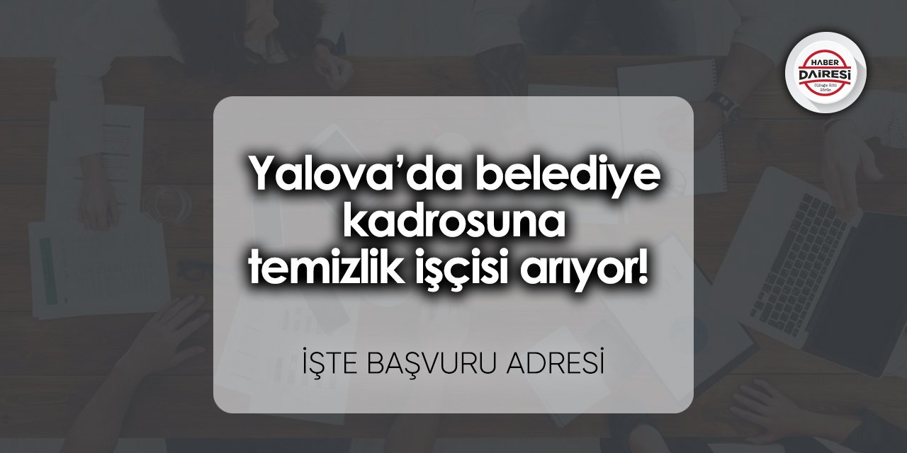 Yalova’da belediye kadrosuna temizlik işçisi arıyor! Başvurular başladı