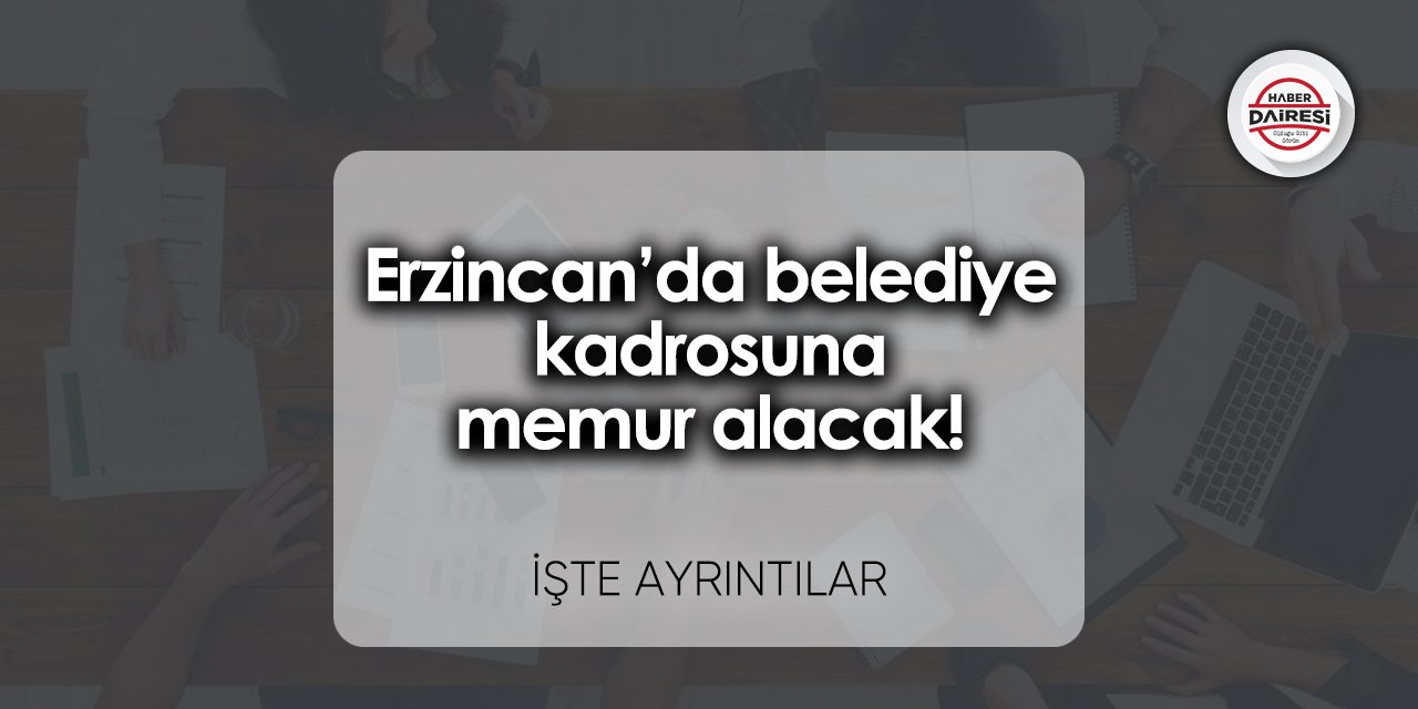 Erzincan’da belediye kadrosuna memur alacak! İşte şartlar