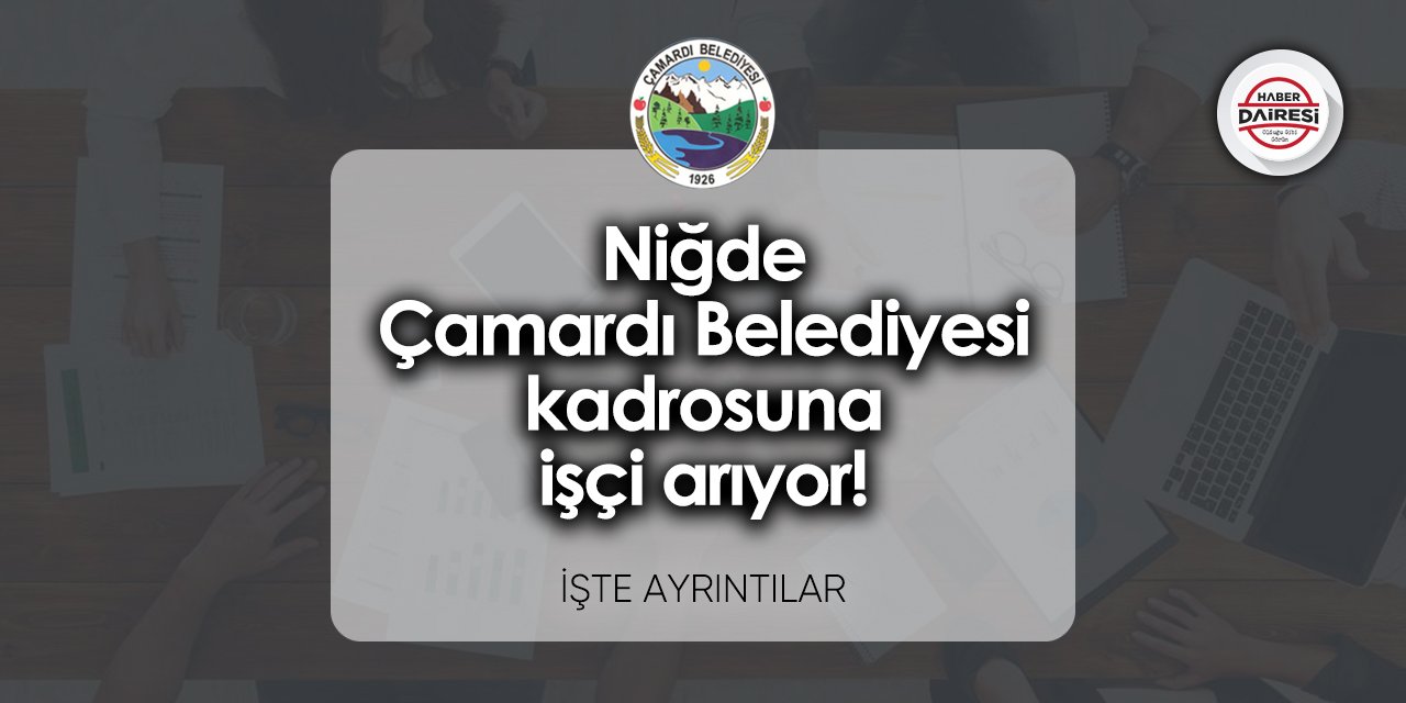 Niğde Çamardı Belediyesi kadrosuna işçi arıyor! Başvuru tarihi belli oldu