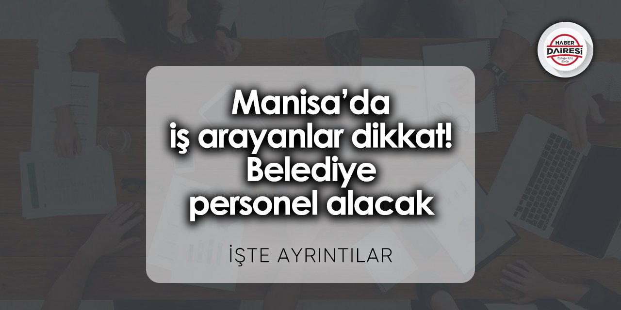 Manisa’da iş arayanlar dikkat! Belediye personel alacak