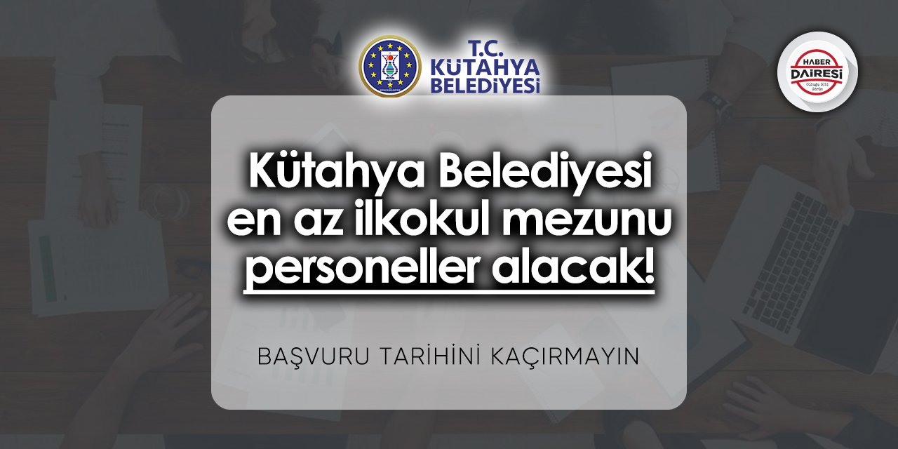 Kütahya Belediyesi en az ilkokul mezunu personeller alacak! Başvurular başladı