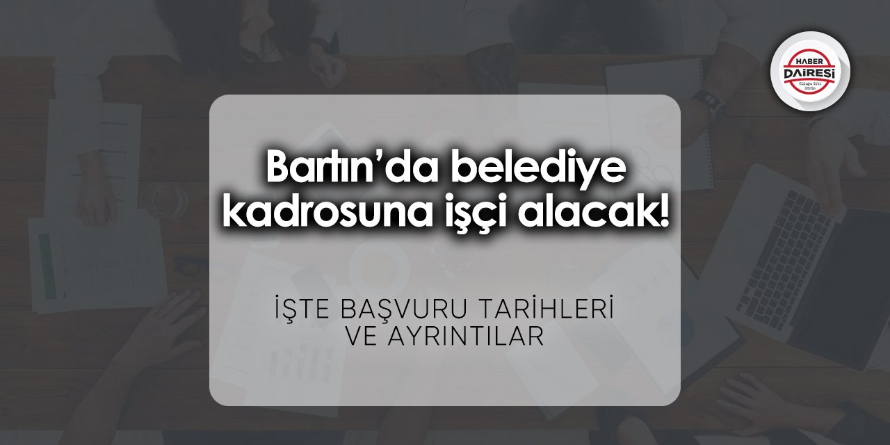 Bartın’da belediye kadrosuna işçi alacak! Başvurular başladı