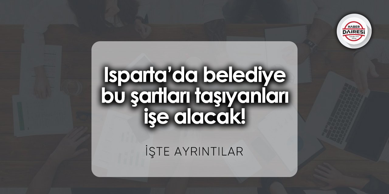 Isparta’da belediye bu şartları taşıyanları işe alacak!