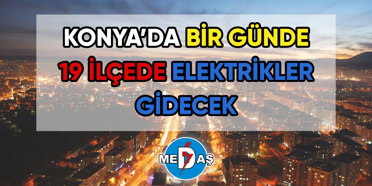 Konya’da bir günde 19 ilçede elektrikler gidecek
