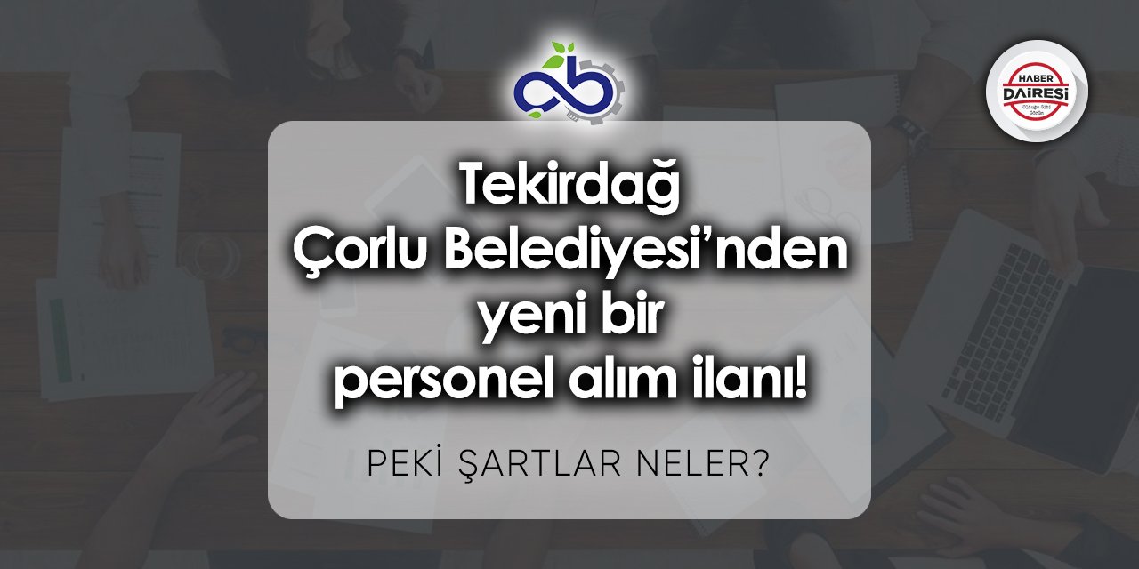 Tekirdağ Çorlu Belediyesi’nden yeni personel alım ilanı! Şartlar neler?