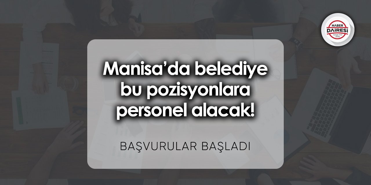 Manisa’da belediye bu pozisyonlara personel alacak! Başvurular başladı