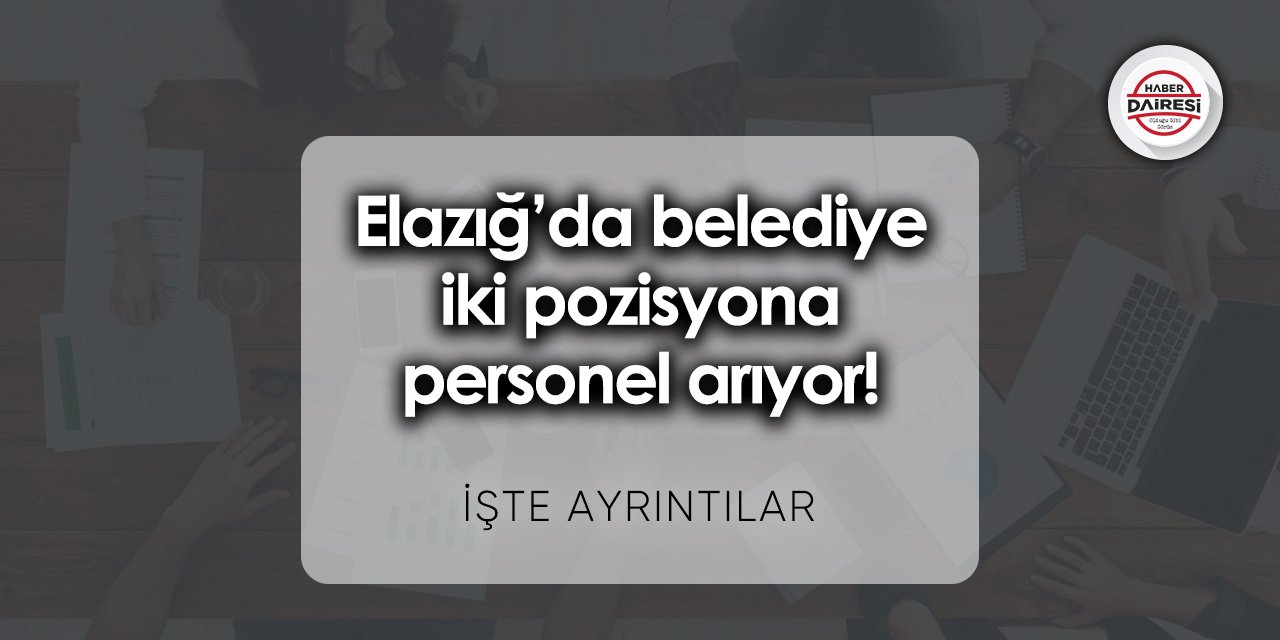 Elazığ’da belediye iki pozisyona personel arıyor! Bu tarihleri kaçırmayın