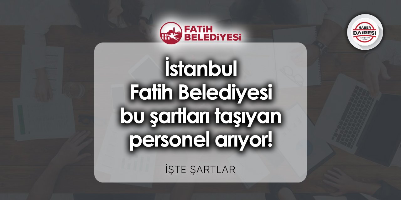 İstanbul Fatih Belediyesi bu şartları taşıyan personel arıyor!