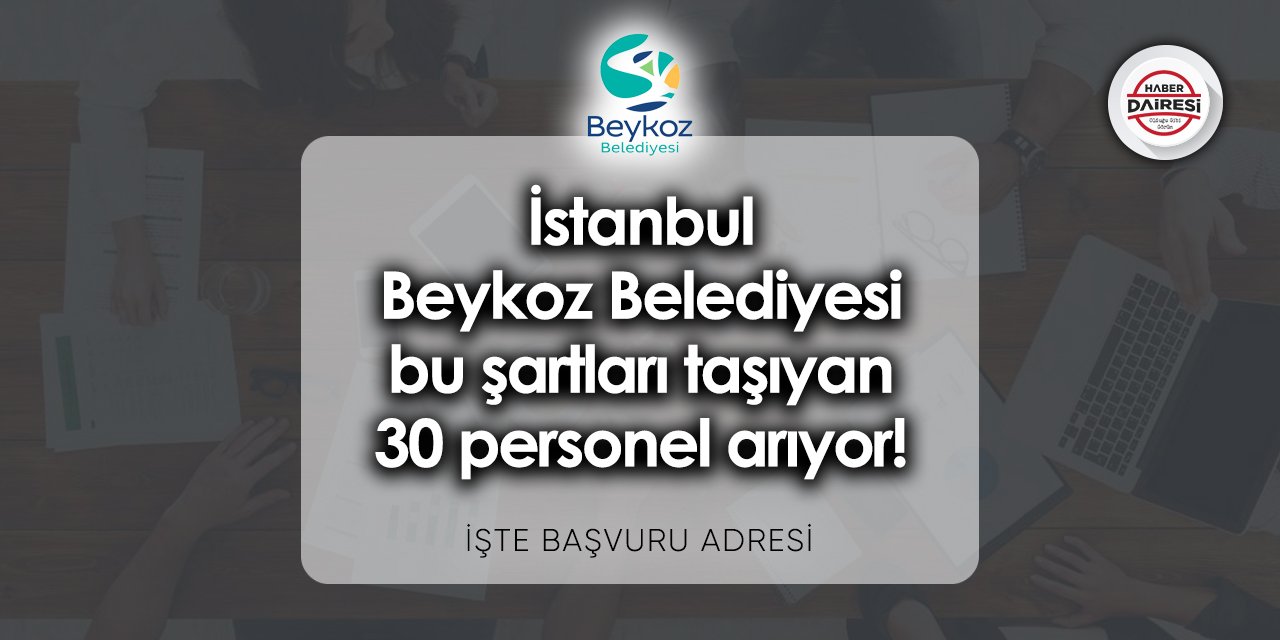 İstanbul Beykoz Belediyesi bu şartları taşıyan 30 personel arıyor!