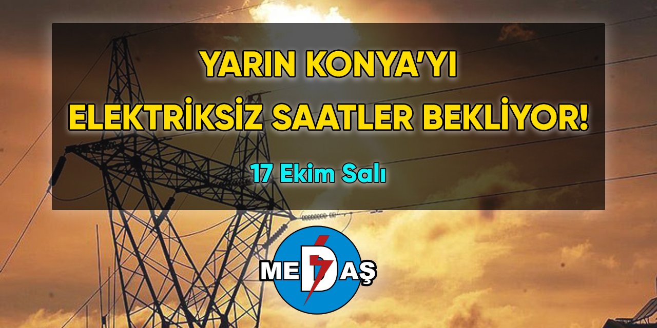 Yarın Konya’yı elektriksiz saatler bekliyor