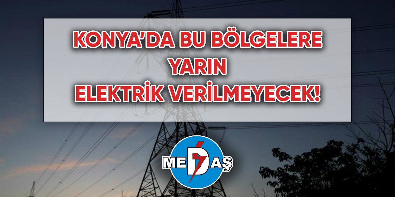 Konya’da elektriğin verilmeyeceği bölgeler açıklandı
