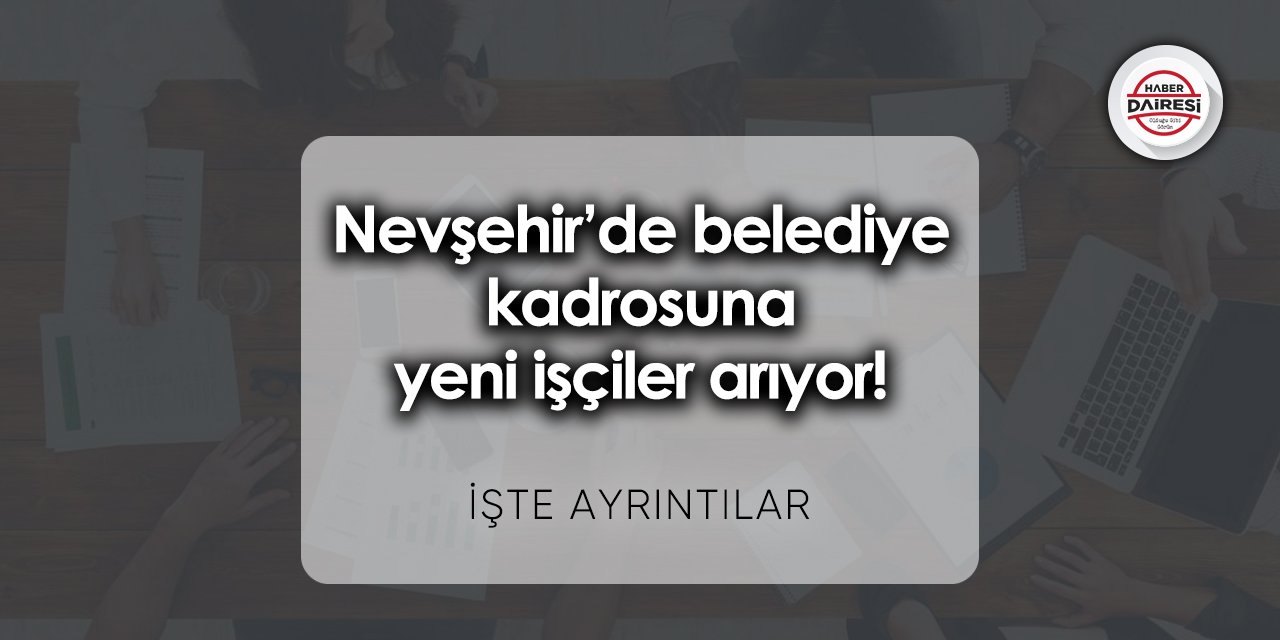 Nevşehir’de belediye kadrosuna yeni işçiler arıyor! Başvurular başladı