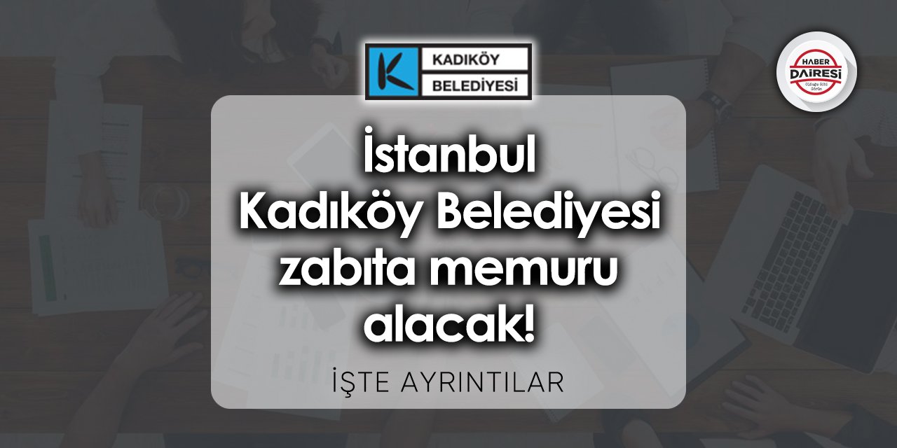 İstanbul Kadıköy Belediyesi zabıta memuru alacak! İşte ayrıntılar