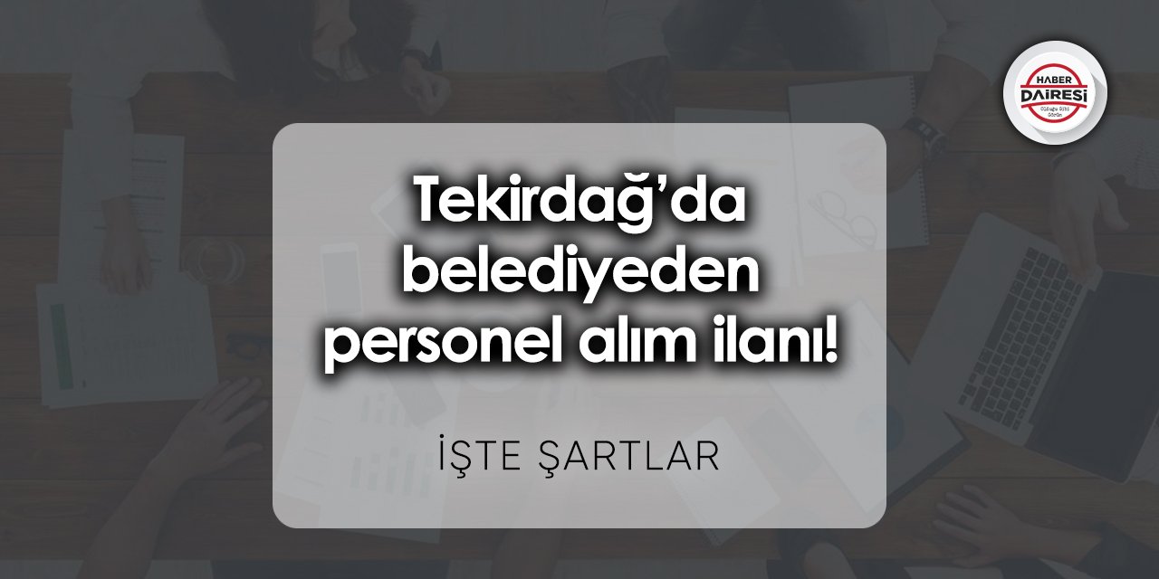 Tekirdağ’da belediyeden personel alım ilanı! İşte şartlar