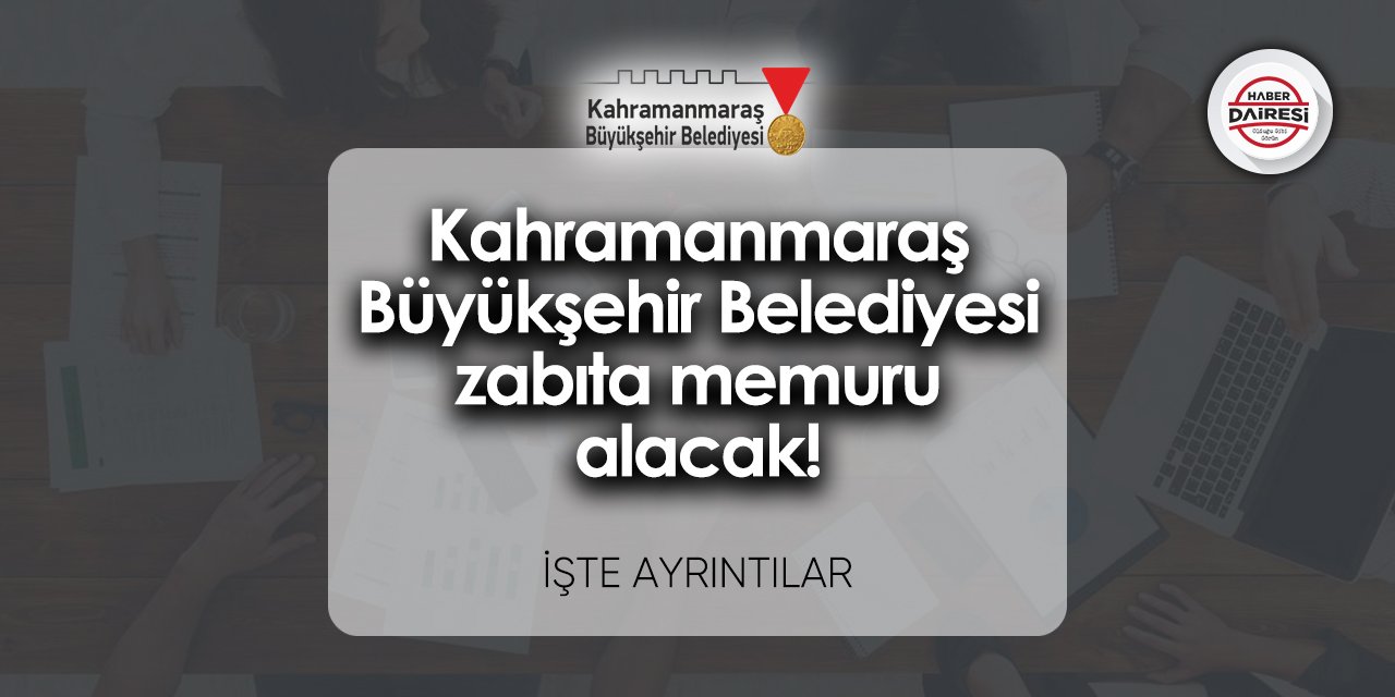 Kahramanmaraş Büyükşehir Belediyesi zabıta memuru alacak! İşte şartlar