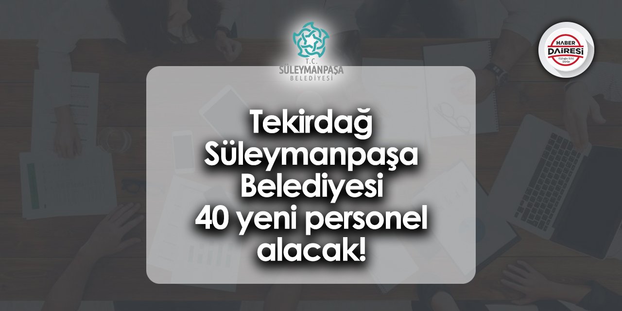 Tekirdağ Süleymanpaşa Belediyesi 40 yeni personel alacak!