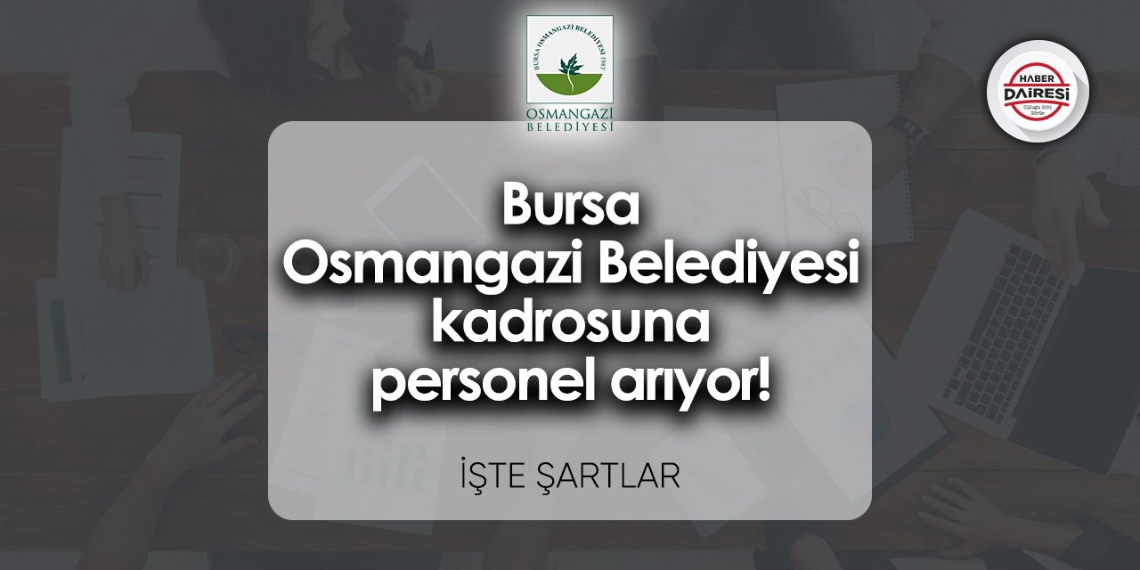 Bursa Osmangazi Belediyesi kadrosuna personel arıyor! İşte şartlar
