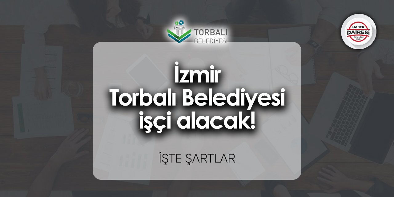 İzmir Torbalı Belediyesi işçi alacak! İşte şartlar