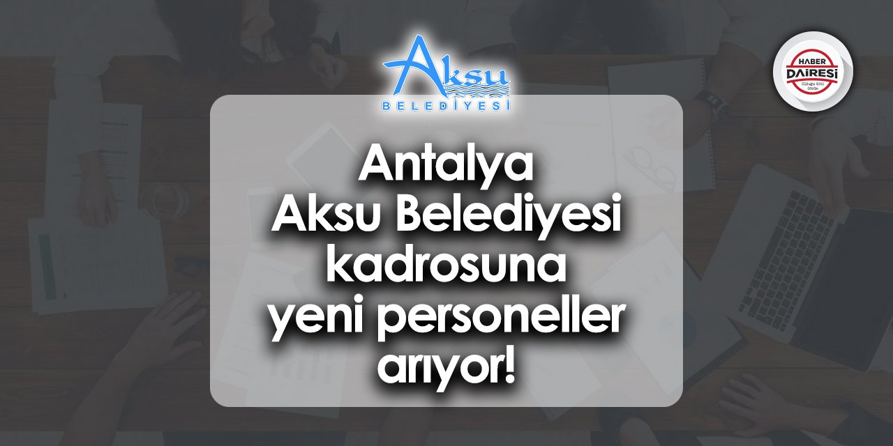 Yeni personeller arıyor! Antalya Aksu Belediyesi personel alımı 2023