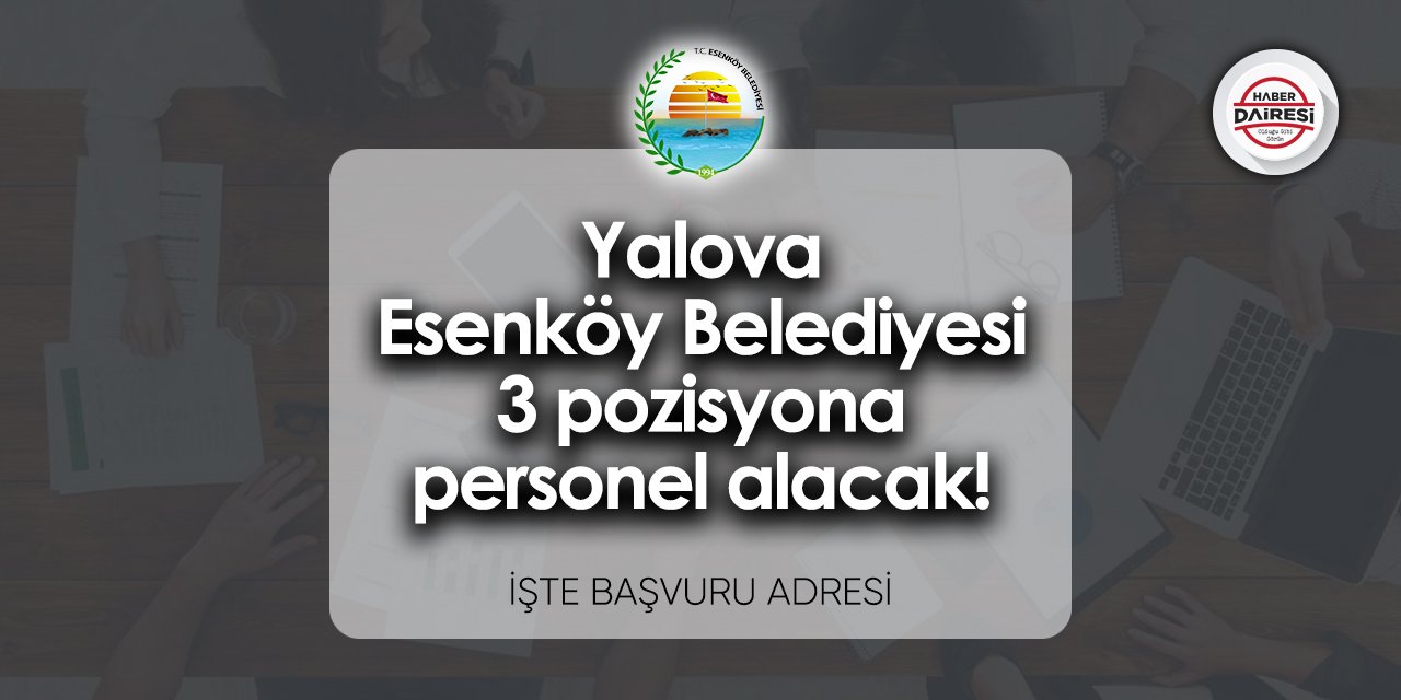Yalova Esenköy Belediyesi 3 pozisyona personel alacak!
