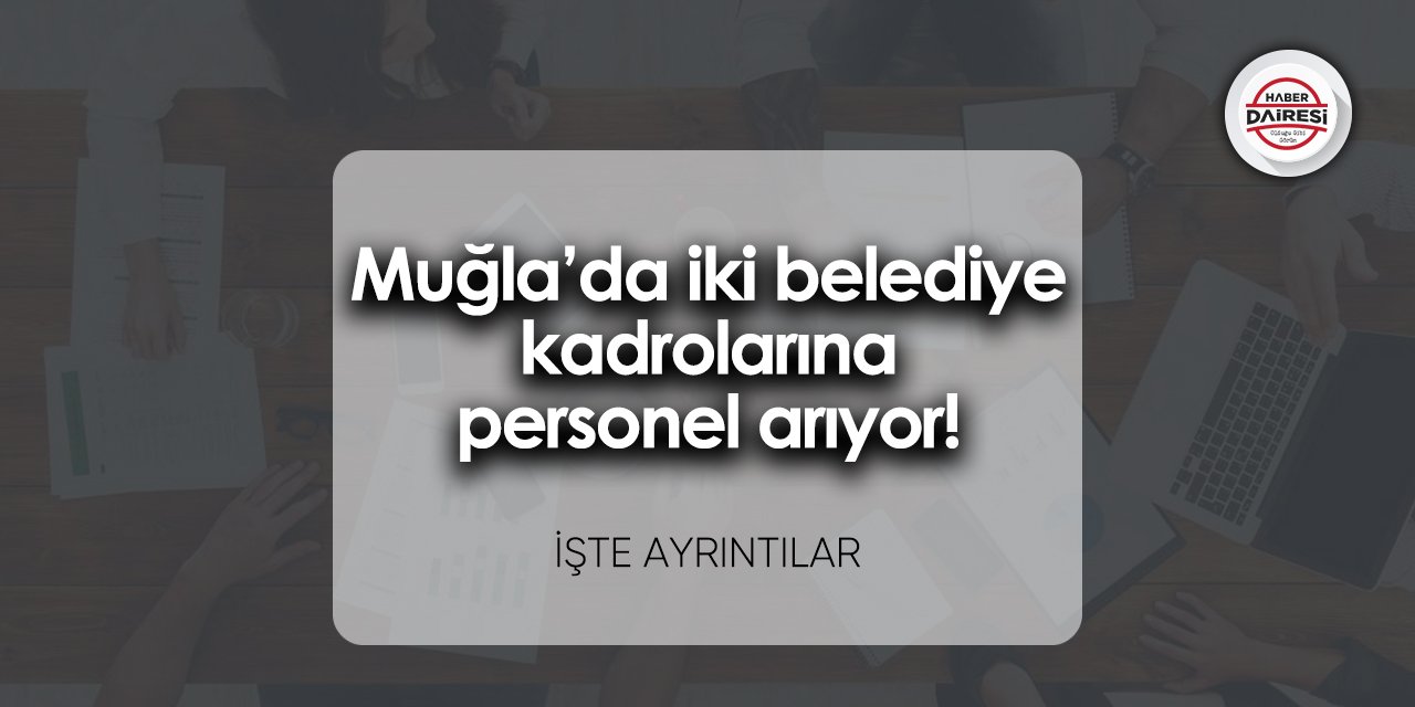 Muğla’da iki belediye kadrolarına personel arıyor! İşte kadro dağılımı