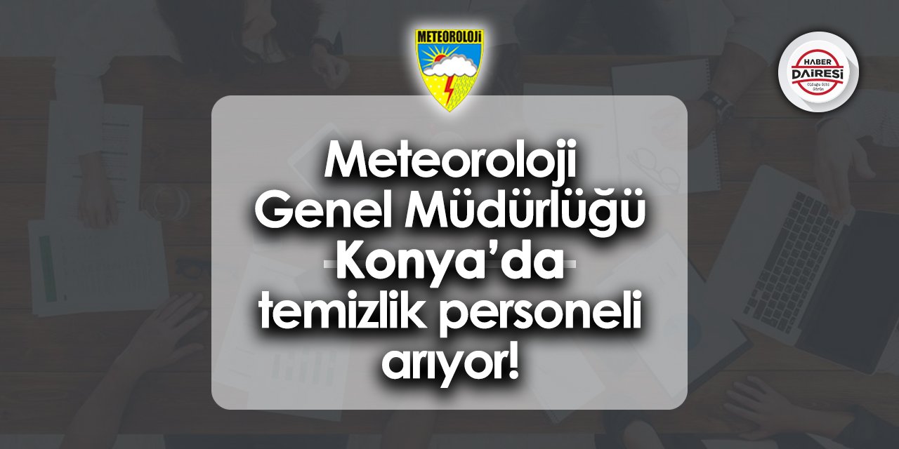 Meteoroloji Genel Müdürlüğü Konya’da temizlik personeli arıyor! TIKLA BAŞVUR