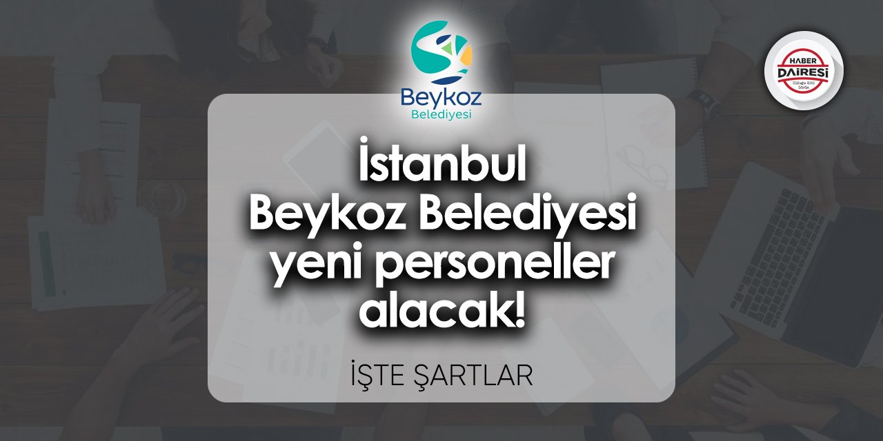 İstanbul Beykoz Belediyesi yeni personeller alacak! Şartlar belli oldu