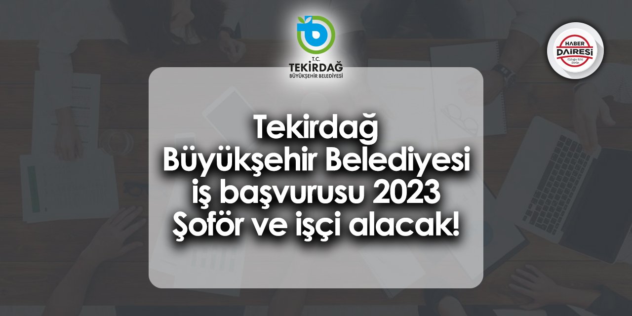 Tekirdağ Büyükşehir Belediyesi iş başvurusu 2023 Başvurular başladı mı?