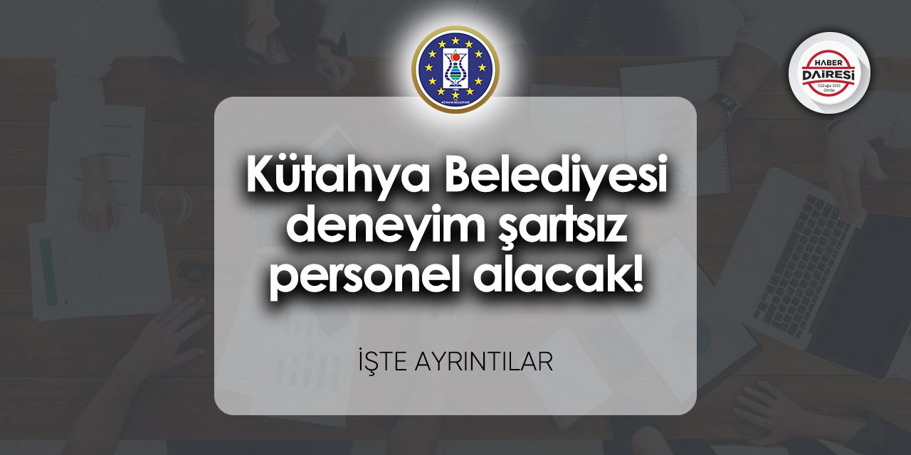 Kütahya Belediyesi iş başvurusu 2023 Deneyim şartı yok!