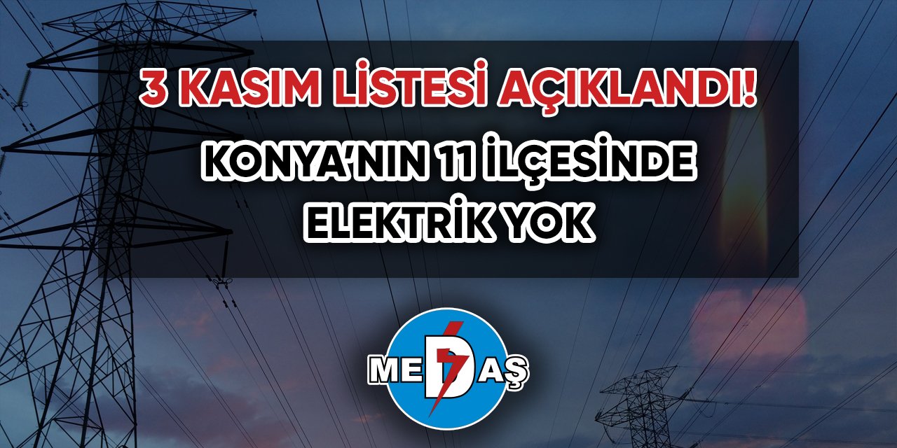 3 Kasım listesi açıklandı! Konya’nın 11 ilçesinde elektrik yok