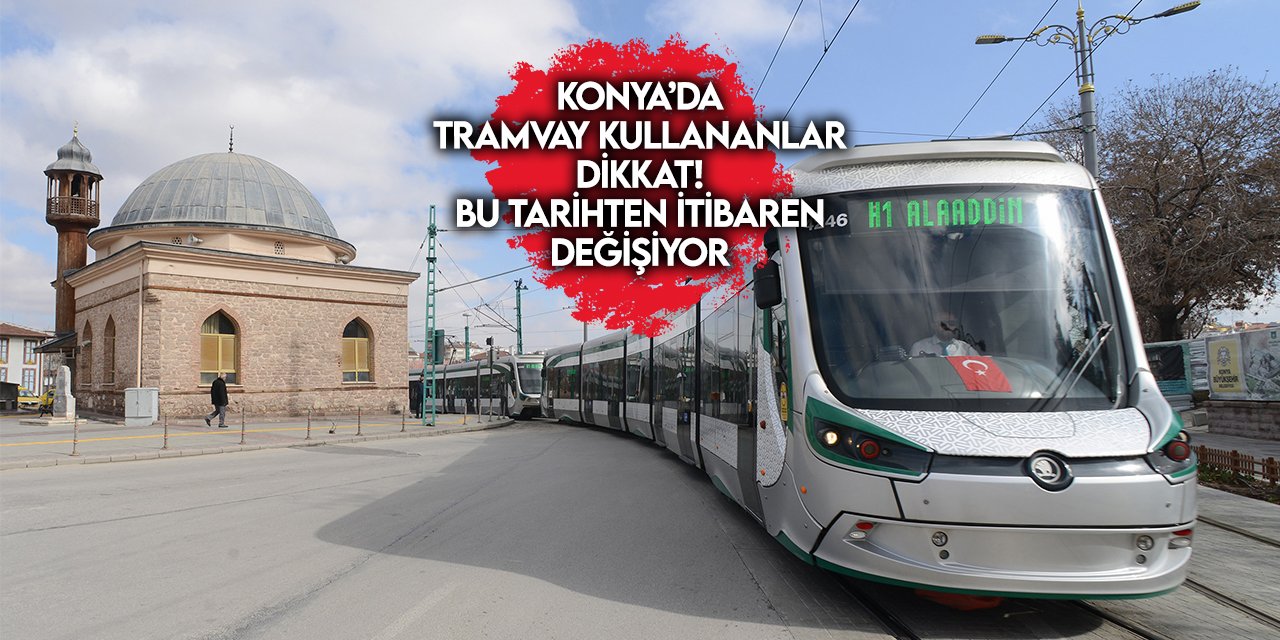 Konya’da tramvay kullananlar dikkat! Bu tarihten itibaren değişiyor