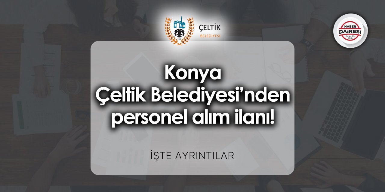 Konya Çeltik Belediyesi iş başvurusu 2023